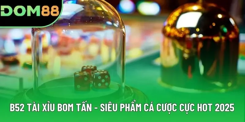 B52 Tài Xỉu Bom Tấn - Siêu Phẩm Cá Cược Cực Hot 2025