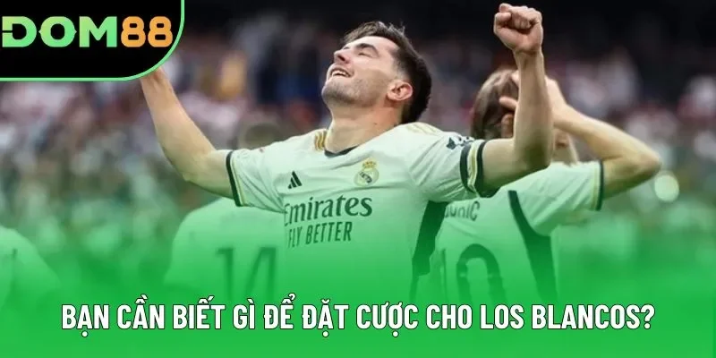 Bạn cần biết gì để đặt cược cho Los Blancos?